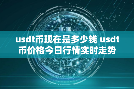 usdt币现在是多少钱 usdt币价格今日行情实时走势