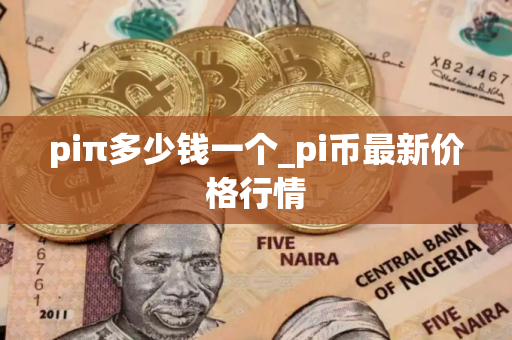 piπ多少钱一个_pi币最新价格行情