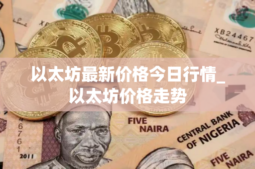 以太坊最新价格今日行情_以太坊价格走势