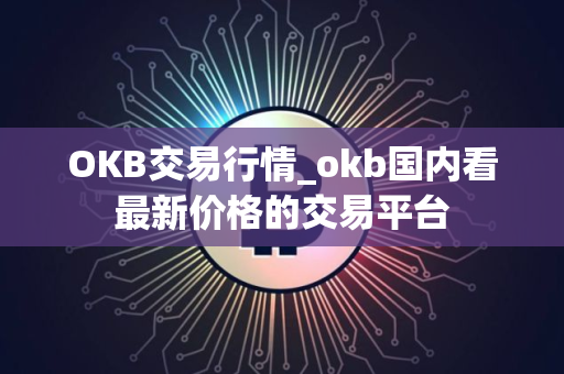 OKB交易行情_okb国内看最新价格的交易平台