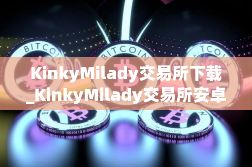 KinkyMilady交易所下载_KinkyMilady交易所安卓下载v4.3.1免费最新版本下载