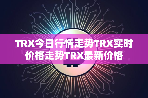 TRX今日行情走势TRX实时价格走势TRX最新价格