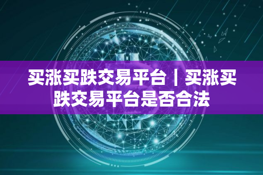 买涨买跌交易平台｜买涨买跌交易平台是否合法
