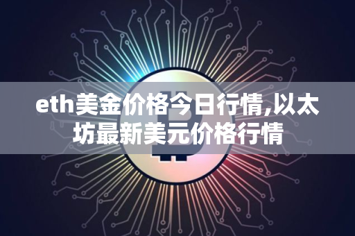 eth美金价格今日行情,以太坊最新美元价格行情