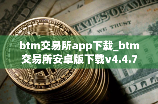 btm交易所app下载_btm交易所安卓版下载v4.4.7