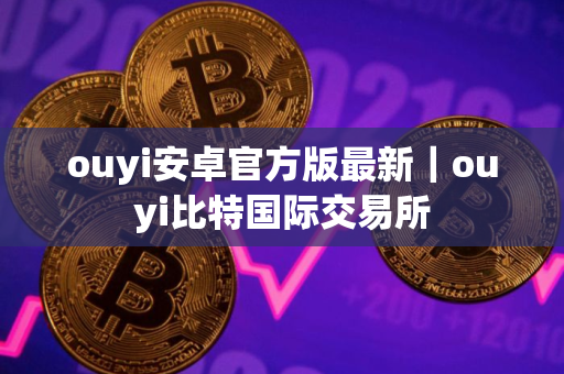 ouyi安卓官方版最新｜ouyi比特国际交易所
