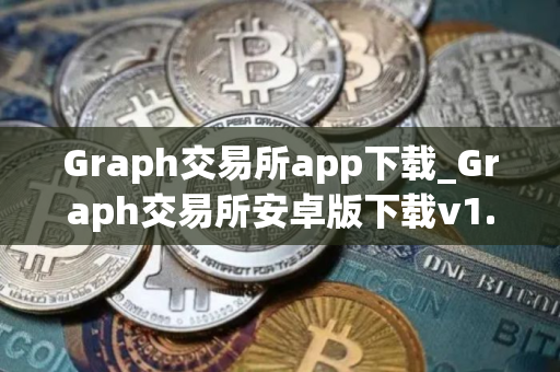 Graph交易所app下载_Graph交易所安卓版下载v1.11.12手机版