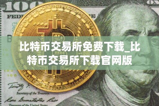 比特币交易所免费下载_比特币交易所下载官网版
