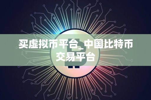 买虚拟币平台_中国比特币交易平台