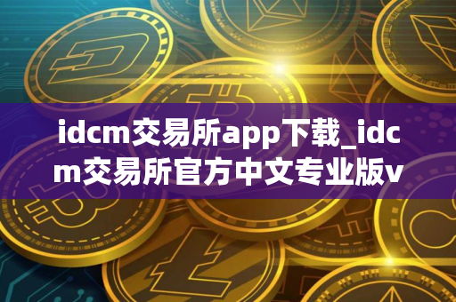 idcm交易所app下载_idcm交易所官方中文专业版v3.2.1