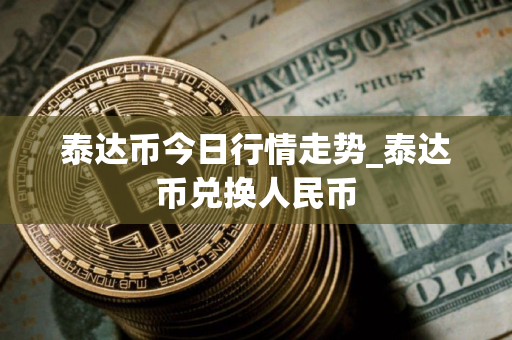 泰达币今日行情走势_泰达币兑换人民币