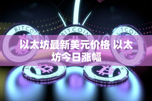 以太坊最新美元价格 以太坊今日涨幅