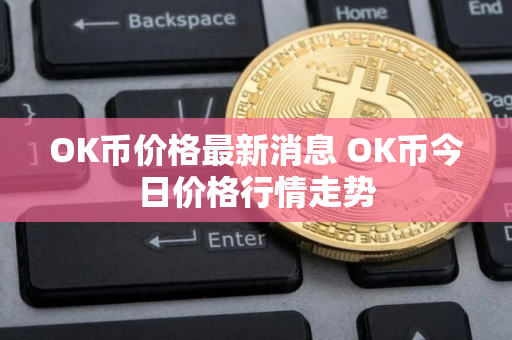 OK币价格最新消息 OK币今日价格行情走势