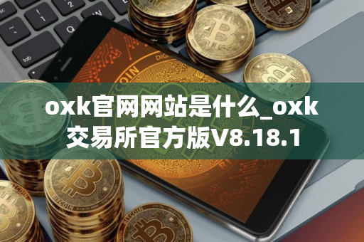 oxk官网网站是什么_oxk交易所官方版V8.18.1