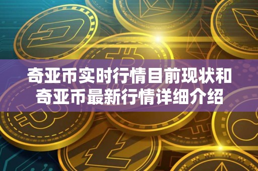 奇亚币实时行情目前现状和奇亚币最新行情详细介绍