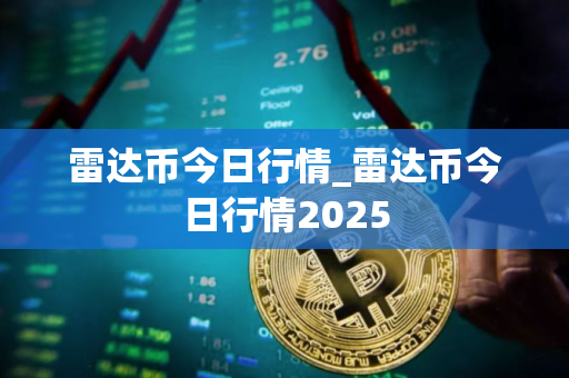 雷达币今日行情_雷达币今日行情2025