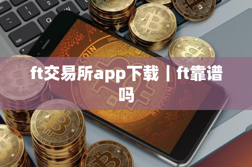 ft交易所app下载｜ft靠谱吗
