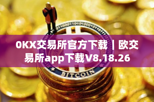 0KX交易所官方下载｜欧交易所app下载V8.18.26