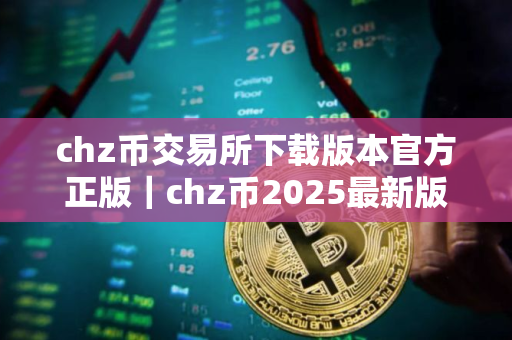 chz币交易所下载版本官方正版｜chz币2025最新版下载