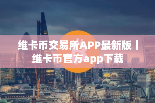 维卡币交易所APP最新版｜维卡币官方app下载