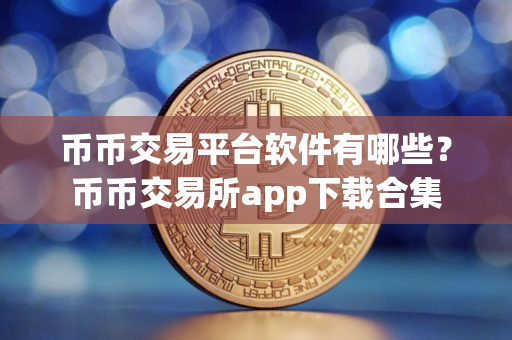 币币交易平台软件有哪些？币币交易所app下载合集