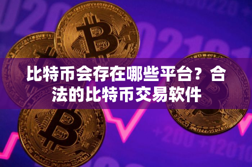 比特币会存在哪些平台？合法的比特币交易软件