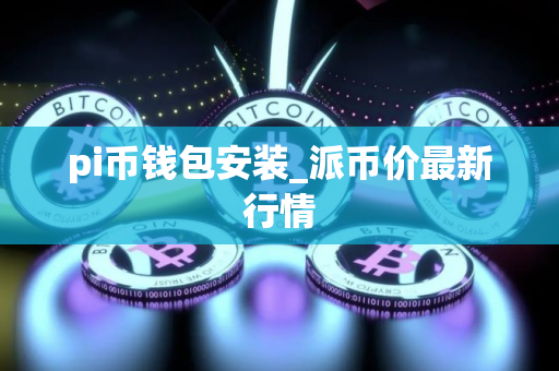 pi币钱包安装_派币价最新行情