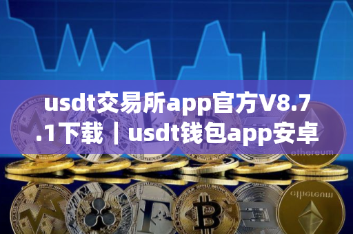 usdt交易所app官方V8.7.1下载｜usdt钱包app安卓版下载