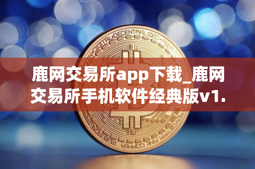 鹿网交易所app下载_鹿网交易所手机软件经典版v1.6.1