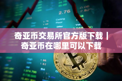 奇亚币交易所官方版下载｜奇亚币在哪里可以下载