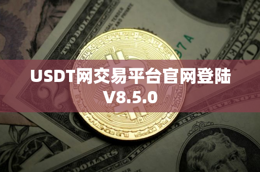 USDT网交易平台官网登陆V8.5.0 USDT网交易平台官网登陆V8.5.0