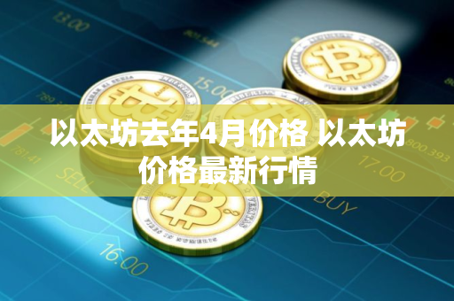 以太坊去年4月价格 以太坊价格最新行情