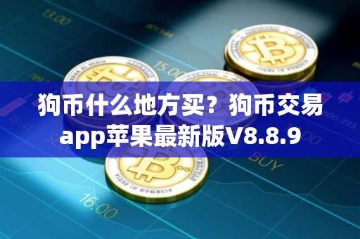 狗币什么地方买？狗币交易app苹果最新版V8.8.9