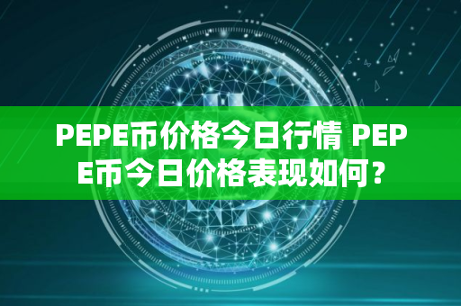 PEPE币价格今日行情 PEPE币今日价格表现如何？