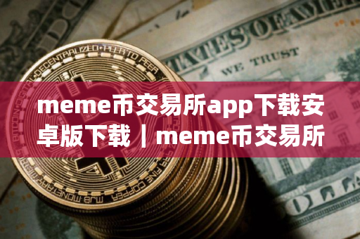 meme币交易所app下载安卓版下载｜meme币交易所app下载6.1