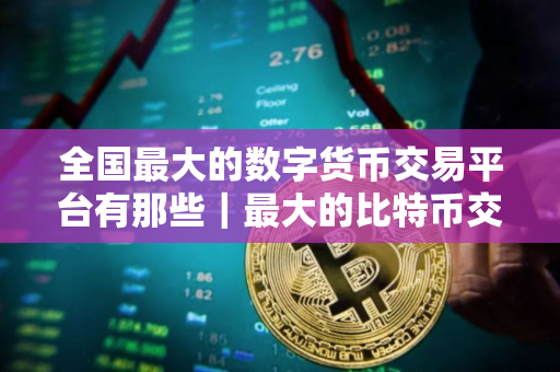 全国最大的数字货币交易平台有那些｜最大的比特币交易网站
