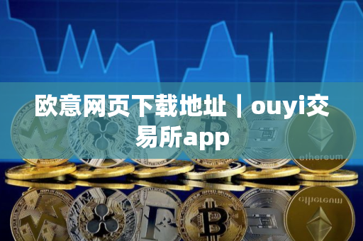 欧意网页下载地址｜ouyi交易所app