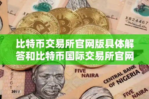 比特币交易所官网版具体解答和比特币国际交易所官网细致分析