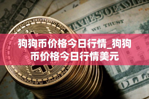 狗狗币价格今日行情_狗狗币价格今日行情美元