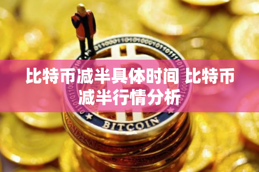 比特币减半具体时间 比特币减半行情分析