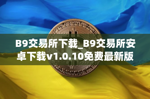 B9交易所下载_B9交易所安卓下载v1.0.10免费最新版本下载