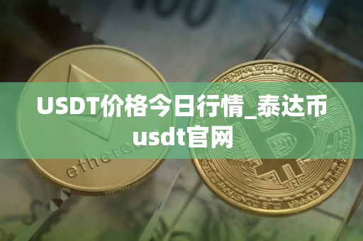 USDT价格今日行情_泰达币usdt官网