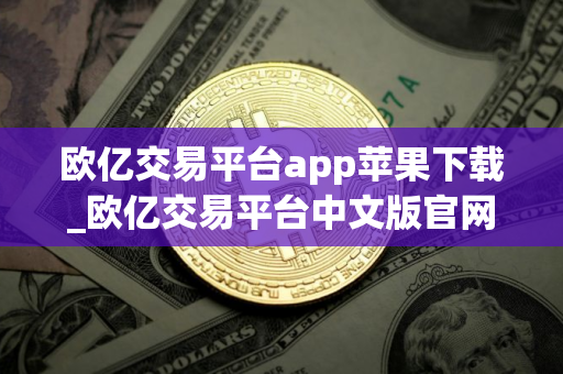 欧亿交易平台app苹果下载_欧亿交易平台中文版官网下载V8.1.6
