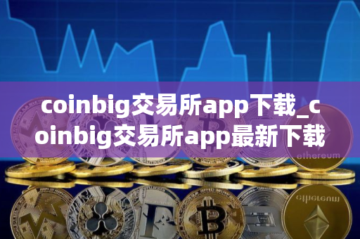 coinbig交易所app下载_coinbig交易所app最新下载v1.32.2