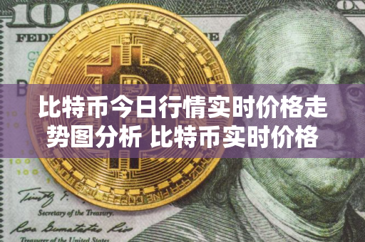 比特币今日行情实时价格走势图分析 比特币实时价格走势分析