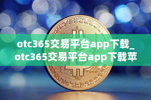otc365交易平台app下载_otc365交易平台app下载苹果版V8.0.10