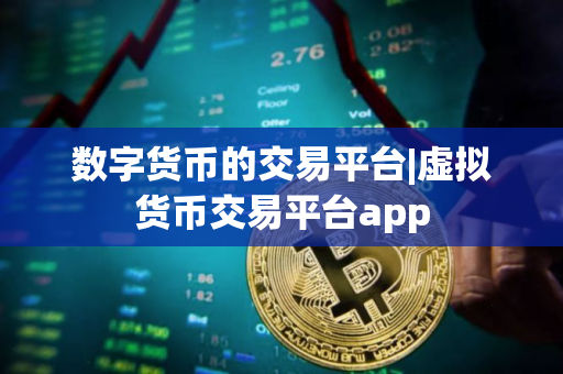 数字货币的交易平台|虚拟货币交易平台app