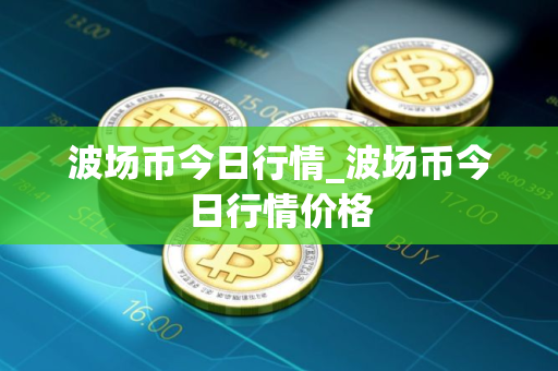 波场币今日行情_波场币今日行情价格