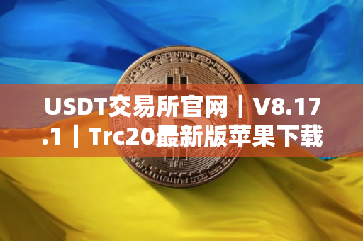 USDT交易所官网｜V8.17.1｜Trc20最新版苹果下载