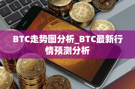 BTC走势图分析_BTC最新行情预测分析